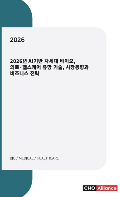 2026년 AI기반 차세대 바이오 의료·헬스케어 유망 기술 시장동향과 비즈니스 전략, 씨에치오 얼라이언스(CHO Alliance), 편집부 저