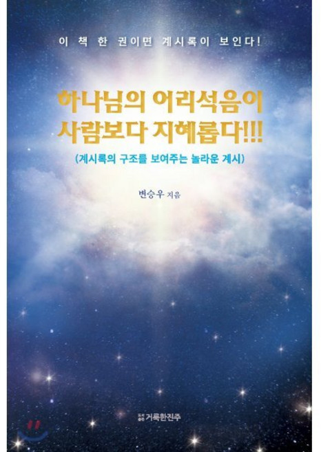 하나님의 어리석음이 사람보다 지혜롭다!!!:계시록의 구조를 보여주는 놀라운 계시, 거룩한진주