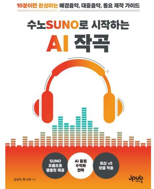 수노SUNO로 시작하는 AI 작곡:10분이면 완성하는 배경음악 대중음악 동요 제작 가이드, 수노SUNO로 시작하는 AI 작곡, 강성우, 한나래(저), 제이펍, 강성우