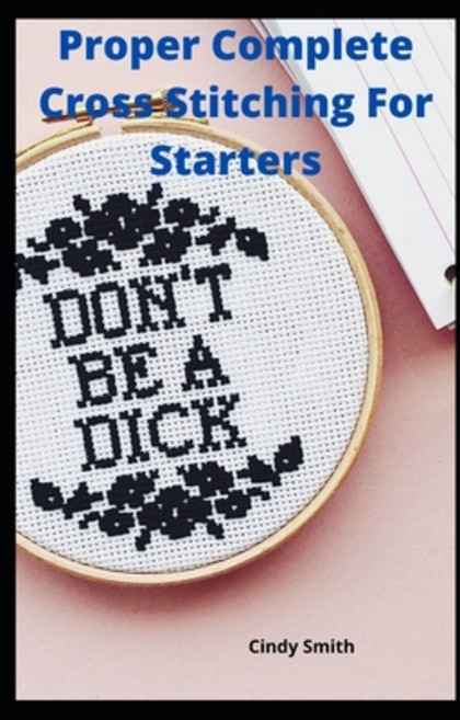 Proper Complete Cross Stitching For Starters: The Recent DIY Guide to Cross Stitch Encyclopedia for ... Paperback, Independently Published, English, 9798703099940