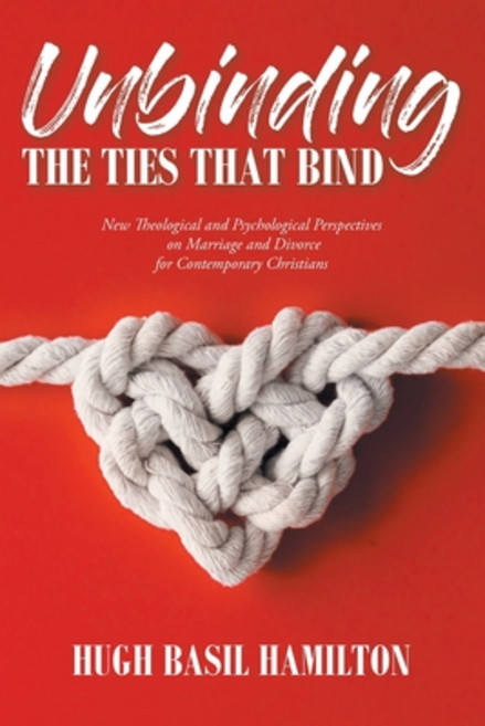 Unbinding the Ties that Bind: New Theological and Psychological Perspectives on Marriage and Divorce... Paperback, Christian Faith Publishing, Inc