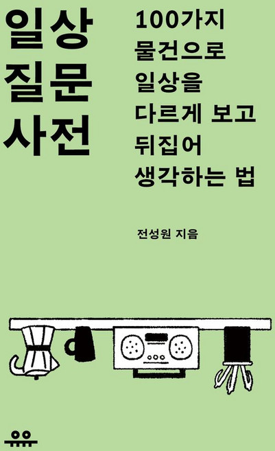 일상 질문 사전:100가지 물건으로 일상을 다르게 보고 뒤집어 생각하는 법, 상세내용 참조