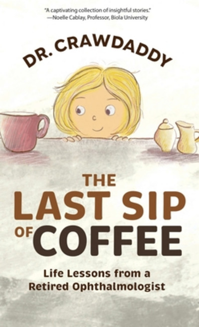 (영문도서) The Last Sip of Coffee: Life Lessons from a Retired Ophthalmologist Hardcover, Crawdaddy Tales LLC, English, 9798986398716
