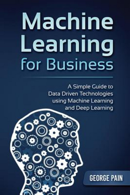(영문도서) Machine Learning for Business: A Simple Guide to Data Driven Technologies using Machine Learn... Paperback, Createspace Independent Pub..., English, 9781979695381