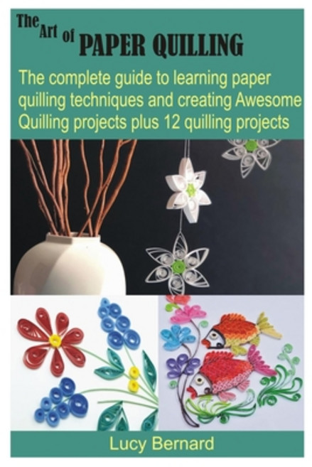 The Art of Paper Quilling: The complete guide to learning paper quilling techniques and creating Awe... Paperback, Independently Published