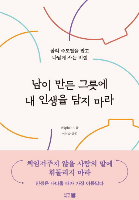 남이 만든 그릇에 내 인생을 담지 마라:삶의 주도권을 잡고 나답게 사는 비결, 새벽세시, 파(pha) 저/ 이연승 역