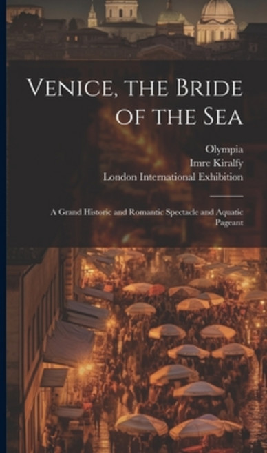 (영문도서) Venice the Bride of the Sea: a Grand Historic and Romantic Spectacle and Aquatic Pageant Hardcover, Legare Street Press, English, 9781020517532