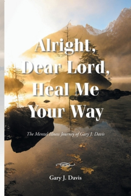 (영문도서)Alright Dear Lord Heal Me Your Way: The Mental Illness Journey of Gary J. Davis Paperback, Christian Faith Publishing, English, 9798897850037