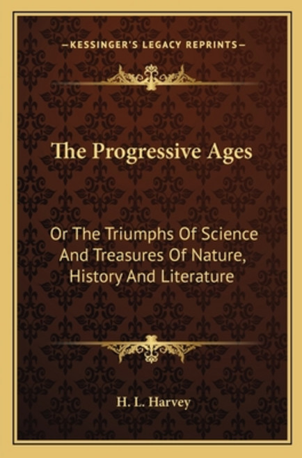 The Progressive Ages: Or The Triumphs Of Science And Treasures Of Nature History And Literature Paperback, Kessinger Publishing