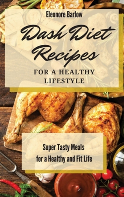 Dash Diet Recipes For a Healthy Lifestyle: Super Tasty Meals for a Healthy and Fit Life Hardcover, Eleonore Barlow, English, 9781801904865