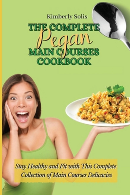 (영문도서) The Complete Pegan Main Courses Cookbook: Stay Healthy and Fit with this complete collection ... Paperback, Kimberly Solis