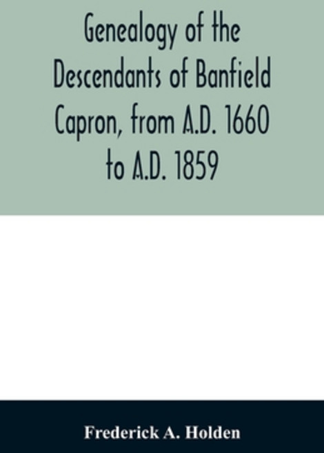 Genealogy of the descendants of Banfield Capron from A.D. 1660 to A.D. 1859 Paperback, Alpha Edition