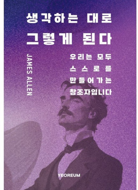 생각하는 대로 그렇게 된다 : 우리는 모두 스스로를 만들어가는 창조자입니다, YEOREUM, 제임스 앨런 저/이혜안 역