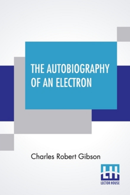 The Autobiography Of An Electron: Wherein The Scientific Ideas Of The Present Time Are Explained In ... Paperback, Lector House