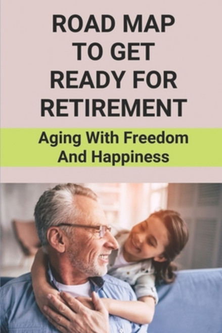 (영문도서) Road Map To Get Ready For Retirement: Aging With Freedom And Happiness: How To Retire Happy Paperback, Independently Published, English, 9798504515045