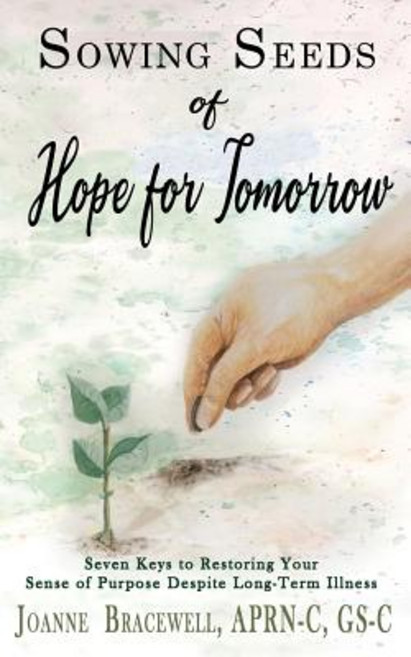Sowing Seeds of Hope for Tomorrow: Seven Keys to Restoring Your Sense of Purpose Despite Chronic Ill... Paperback, Joanne Bracewell, English, 9781943106431