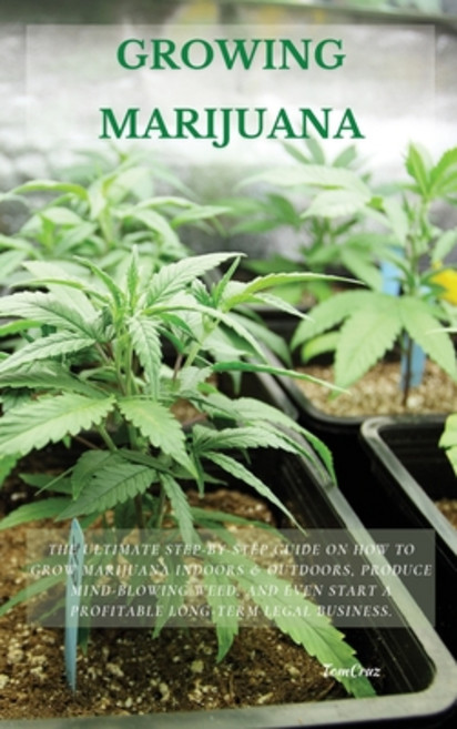 Growing Marijuana: The Ultimate Step-by-Step Guide On How to Grow Marijuana Indoors & Outdoors Prod... Hardcover, Tom Cruz, English, 9781802675801