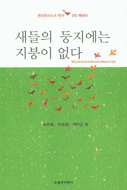 새들의 둥지에는 지붕이 없다:샌프란시스코 작가 3인 에세이, 수필과비평사, 박찬옥,이성재,제이슨 최 공저