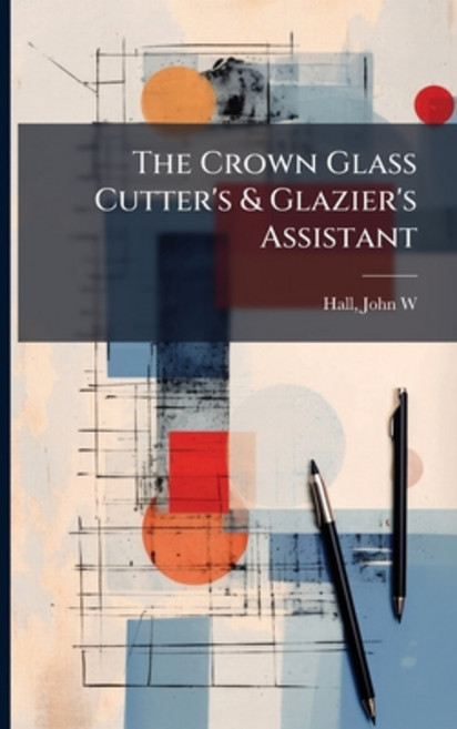 (영문도서)The Crown Glass Cutter's & Glazier's Assistant Paperback, Hutson Street Press, English, 9781024136876