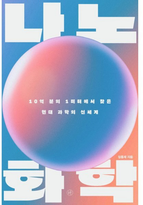 나노 화학:10억 분의 1미터에서 찾은 현대 과학의 신세계, 장홍제 저, 휴머니스트