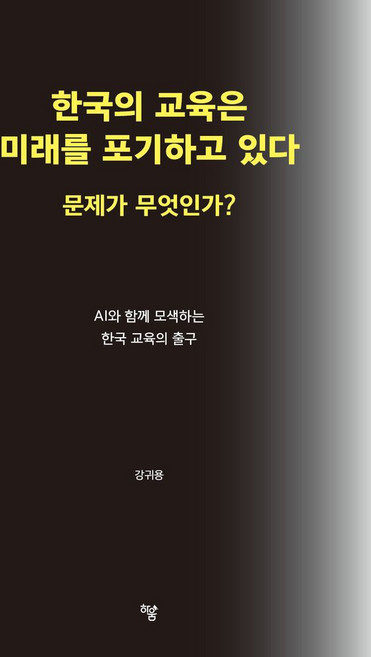 한국의 교육은 미래를 포기하고 있다. 문제가 무엇인가?:AI와 함께 모색하는 한국 교육의 출구, 한국의 교육은 미래를 포기하고 있다. 문제가 무엇인가?, 강귀용(저), 하움출판사, 강귀용 저