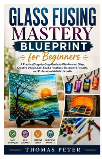(영문도서)Glass Fusing Mastery Blueprint for Beginners: A Practical Step-by-Step Guide to... Paperback, Independently Published, English, 9798181557789
