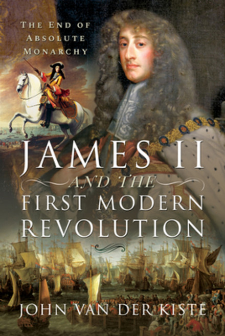 James II and the First Modern Revolution: The End of Absolute Monarchy Hardcover, Pen and Sword History, English, 9781399001403