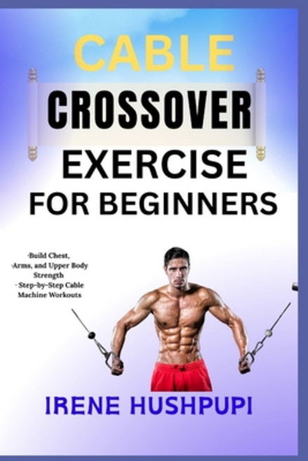 (영문도서)Cable Crossover Exercise for Beginners: -Build Chest -Arms and Upper Body Stre... Paperback, Independently Published, English, 9798291208670
