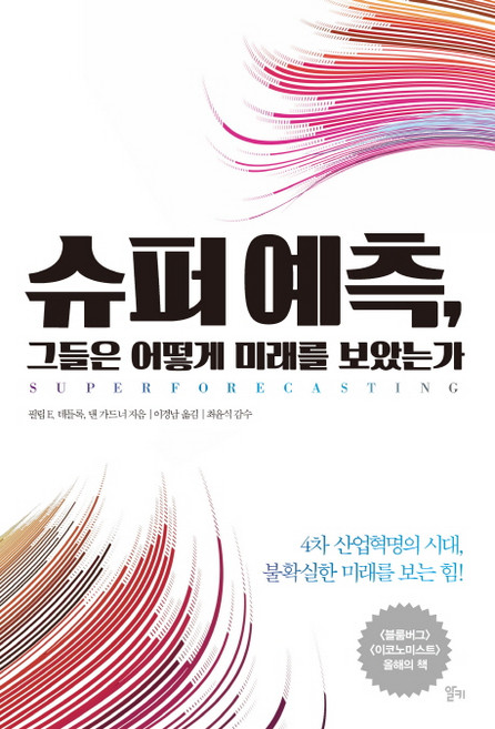 슈퍼 예측 그들은 어떻게 미래를 보았는가:4차 산업혁명의 시대 불확실한 미래를 보는 힘, 알키, 필립 E. 테틀록, 댄 가드너