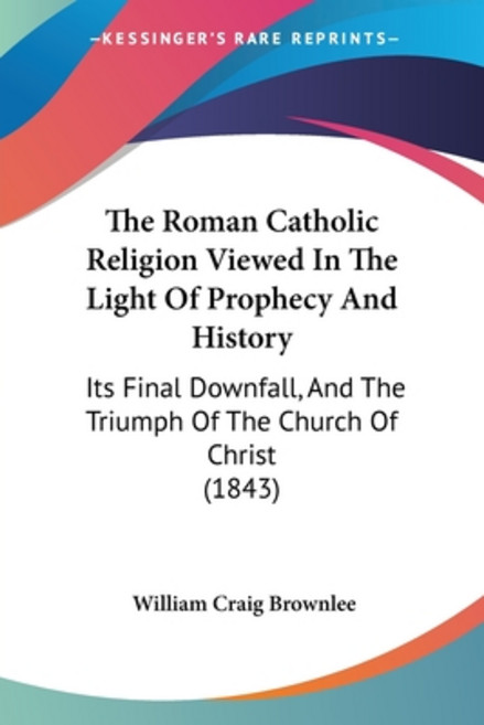(영문도서) The Roman Catholic Religion Viewed In The Light Of Prophecy And History: Its Final Downfall ... Paperback, Kessinger Publishing, English, 9781104504311