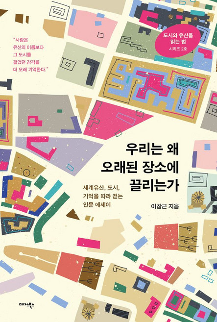 우리는 왜 오래된 장소에 끌리는가:세계유산 도시 기억을 따라 걷는 인문 에세이, 우리는 왜 오래된 장소에 끌리는가, 이창근(저), 미다스북스