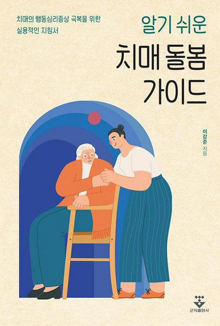 알기 쉬운 치매 돌봄 가이드:치매의 행동심리증상 극복을 위한 실용적인 지침서, 군자출판사, 이강준