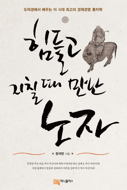 힘들고 지칠 때 만난 노자:도덕경에서 배우는 이 시대 최고의 경제경영 통치학, 머니플러스, 장석만 저