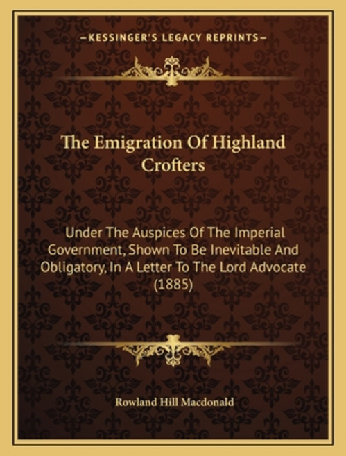 The Emigration Of Highland Crofters: Under The Auspices Of The Imperial Government Shown To Be Inev... Paperback, Kessinger Publishing, English, 9781165646739