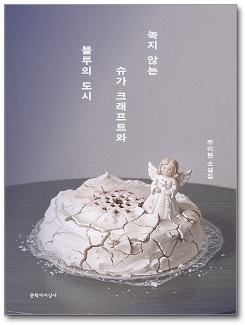 녹지 않는 슈가 크래프트와 블루의 도시:주이현 소설집, 녹지 않는 슈가 크래프트와 블루의 도시, 주이현(저), 문학과지성사, 주이현 저