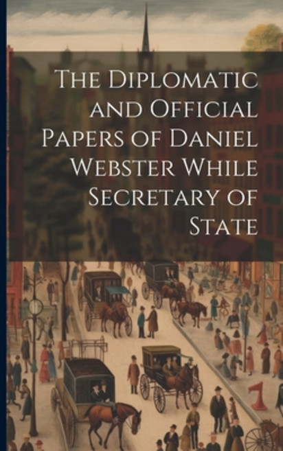 (영문도서) The Diplomatic and Official Papers of Daniel Webster While Secretary of State Paperback, Legare Street Press, English, 9781022036789
