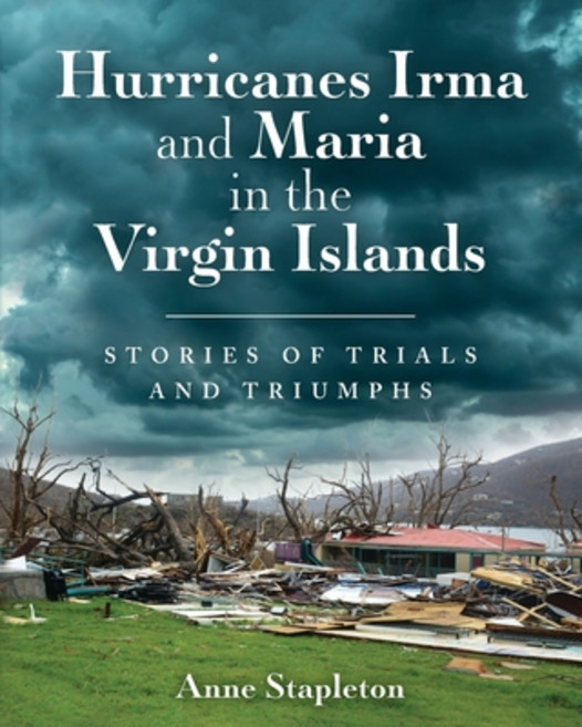 Hurricanes Irma and Maria in the Virgin Islands: Stories of Trials and Triumph Paperback, Anne Stapleton