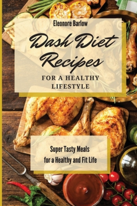 Dash Diet Recipes For a Healthy Lifestyle: Super Tasty Meals for a Healthy and Fit Life Paperback, Eleonore Barlow, English, 9781801904834