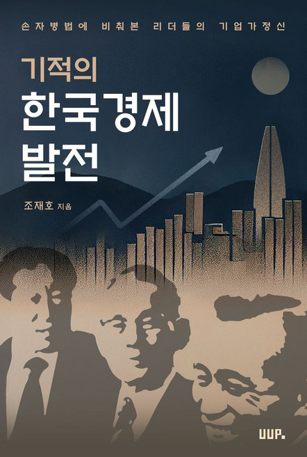 기적의한국경제발전:손자병법에 비춰본 리더들의 기업가 정신, 기적의한국경제발전, 조재호(저), 울산대학교출판부, 조재호 저