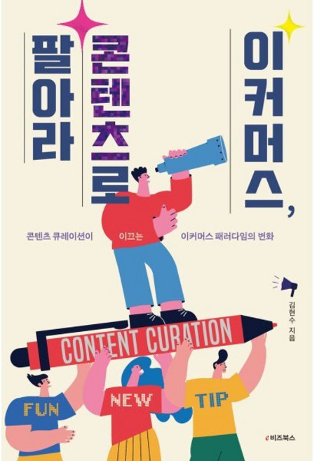 이커머스 콘텐츠로 팔아라:콘텐츠 큐레이션이 이끄는 이커머스 패러다임의 변화, 김현수, e비즈북스