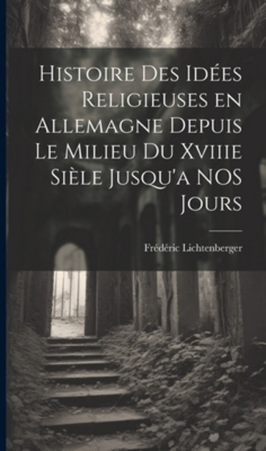 (영문도서) Histoire des Idées Religieuses en Allemagne Depuis Le Milieu du Xviiie Sièle Jusqu'a NOS Jours Hardcover, Legare Street Press, English, 9781019834763