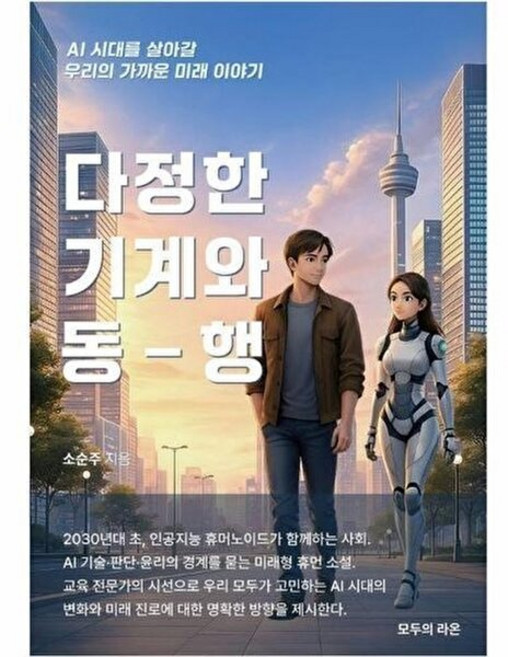 다정한 기계와 동행:AI 시대를 살아갈 우리의 가까운 미래 이야기, 다정한 기계와 동행, 소순주(저), 모두의라온, 소순주 저