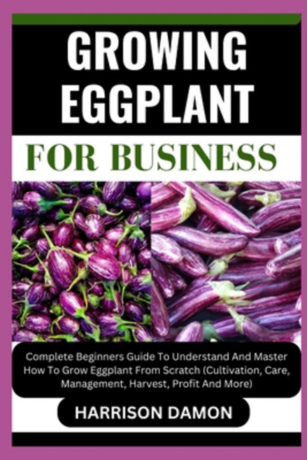 (영문도서) Growing Eggplant for Business: Complete Beginners Guide To Understand And Master How To Grow ... Paperback, Independently Published, English, 9798880317493