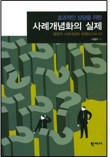 효과적인 상담을 위한 사례개념화의 실제:통합적 사례개념화 모형(ICCM-X), 학지사, 이명우 저