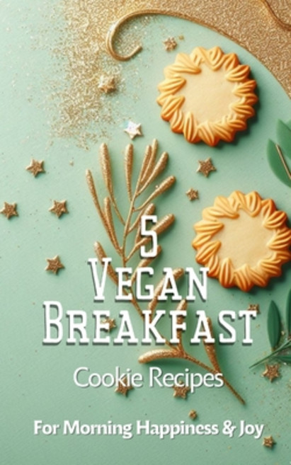 (영문도서) 5 Vegan Breakfast Cookie Recipes For Morning Happiness And Joy: Green Sage Gold Beige Modern ... Paperback, Blurb, English, 9798881312077