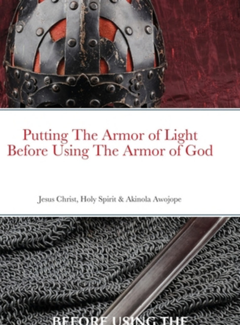 (영문도서) Putting on the Armor of Light Before Using the Armor of God: Jesus Christ Holy Spirit & Akin... Hardcover, Lulu.com, English, 9781329398467