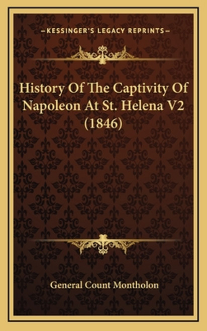 History Of The Captivity Of Napoleon At St. Helena V2 (1846) Hardcover, Kessinger Publishing