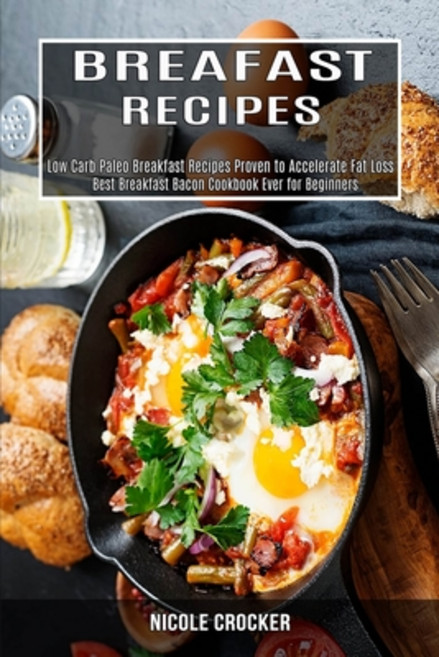 Breakfast Recipes: Low Carb Paleo Breakfast Recipes Proven to Accelerate Fat Loss (Best Breakfast Ba... Paperback, Alex Howard, English, 9781990169342