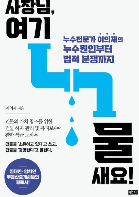 사장님 여기 물 새요!:누수전문가 이의재의 누수원인부터 법적 분쟁까지, 창해, 이의재 저
