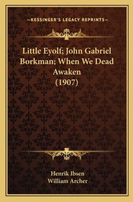Little Eyolf; John Gabriel Borkman; When We Dead Awaken (1907) Paperback, Kessinger Publishing